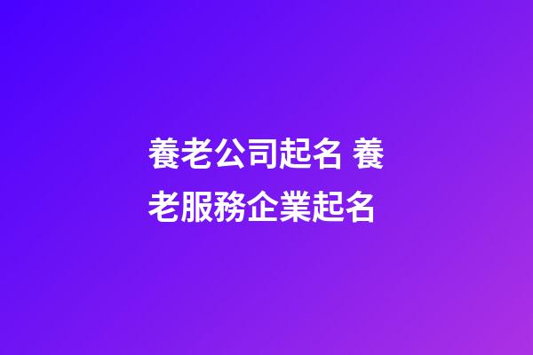 養老公司起名 養老服務企業起名-第1張-公司起名-玄機派